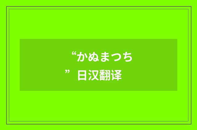 “かぬまつち”日汉翻译