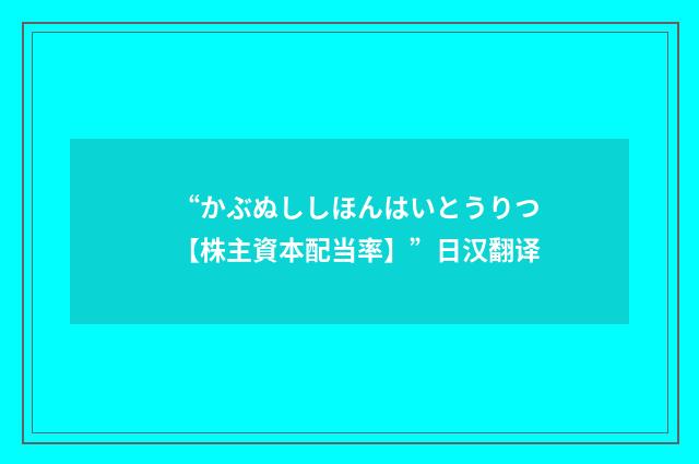 “かぶぬししほんはいとうりつ【株主資本配当率】”日汉翻译