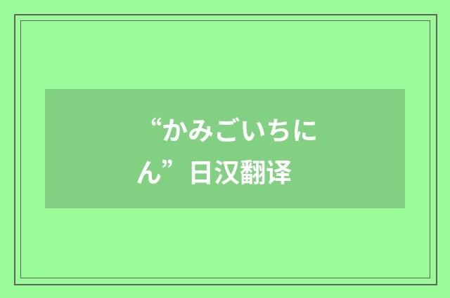 “かみごいちにん”日汉翻译