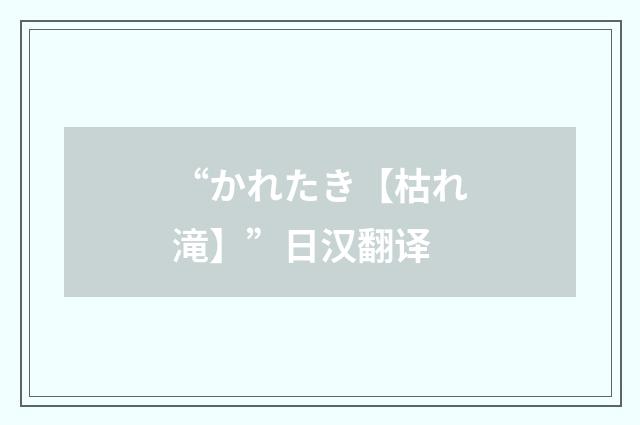 “かれたき【枯れ滝】”日汉翻译
