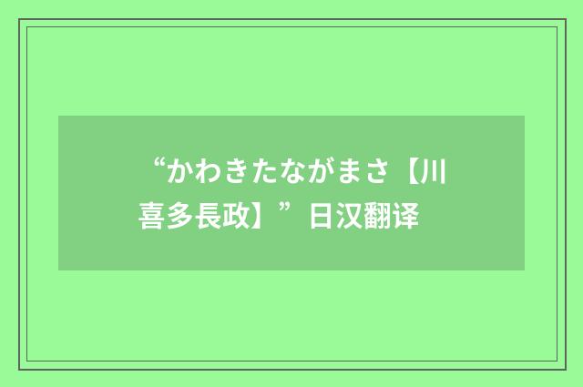 “かわきたながまさ【川喜多長政】”日汉翻译