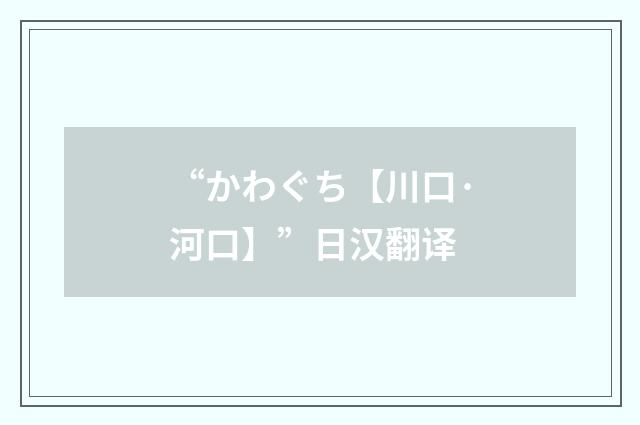 “かわぐち【川口·河口】”日汉翻译