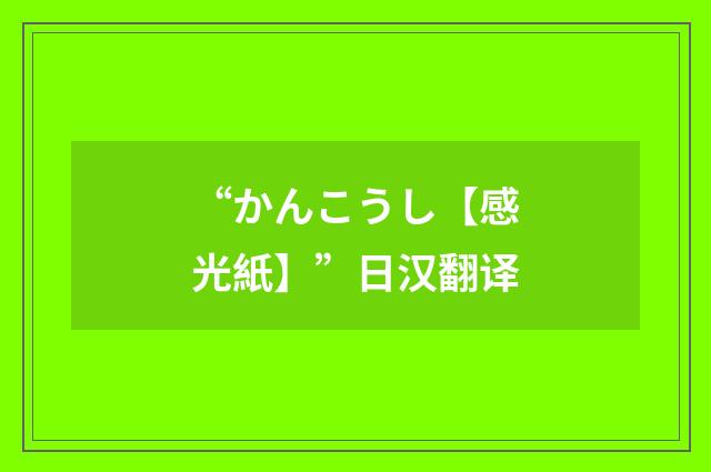 “かんこうし【感光紙】”日汉翻译