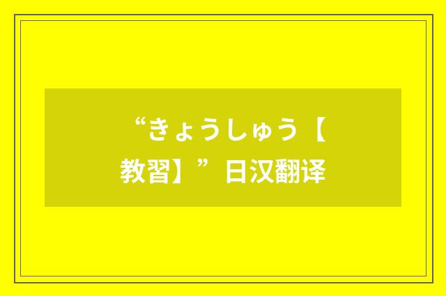“きょうしゅう【教習】”日汉翻译