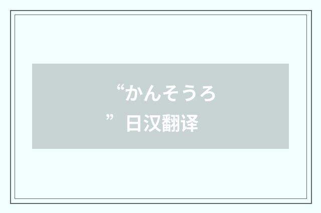 “かんそうろ”日汉翻译