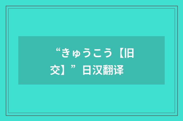 “きゅうこう【旧交】”日汉翻译