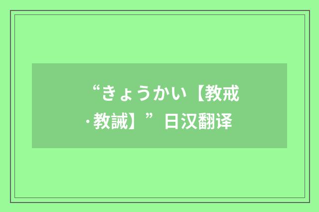 “きょうかい【教戒·教誡】”日汉翻译