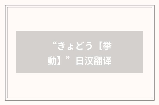 “きょどう【挙動】”日汉翻译