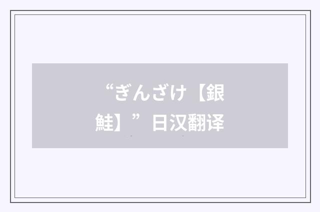 “ぎんざけ【銀鮭】”日汉翻译