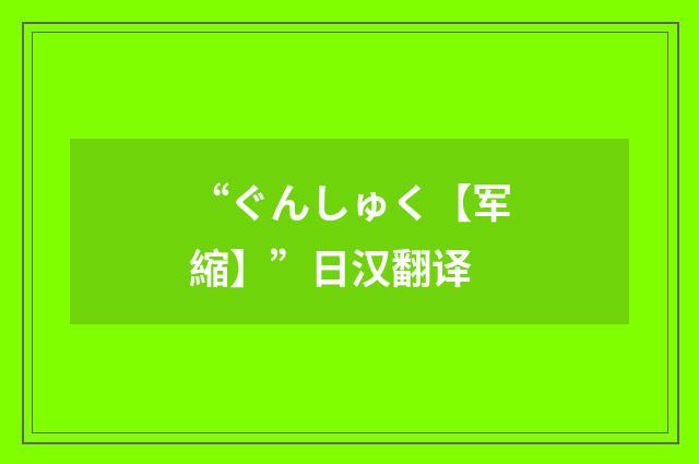 “ぐんしゅく【军縮】”日汉翻译