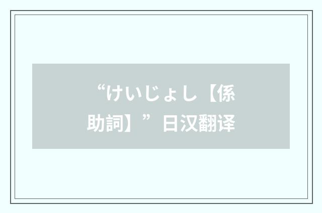 “けいじょし【係助詞】”日汉翻译