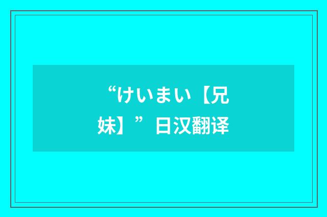 “けいまい【兄妹】”日汉翻译