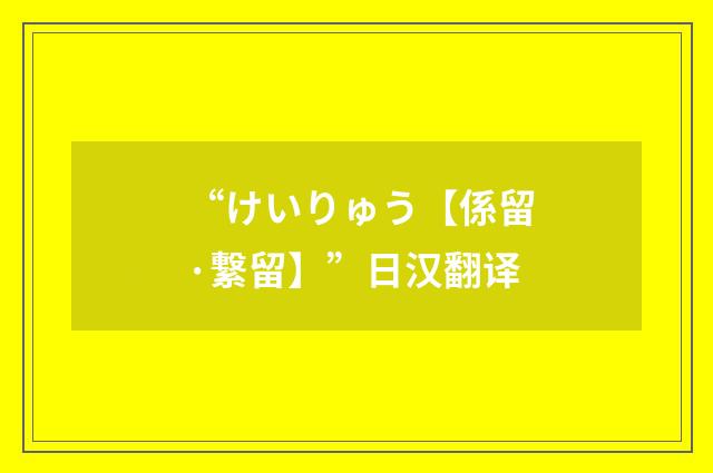 “けいりゅう【係留·繋留】”日汉翻译