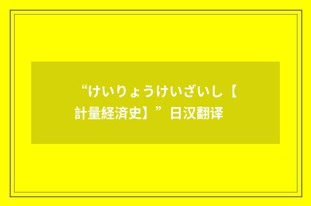 “けいりょうけいざいし【計量経済史】”日汉翻译