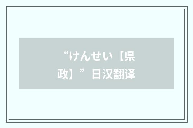 “けんせい【県政】”日汉翻译