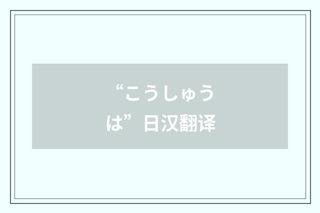 “こうしゅうは”日汉翻译