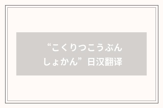 “こくりつこうぶんしょかん”日汉翻译