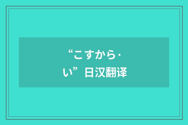 “こすから·い”日汉翻译