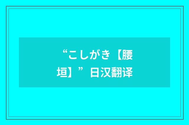 “こしがき【腰垣】”日汉翻译