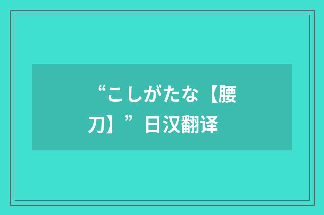 “こしがたな【腰刀】”日汉翻译