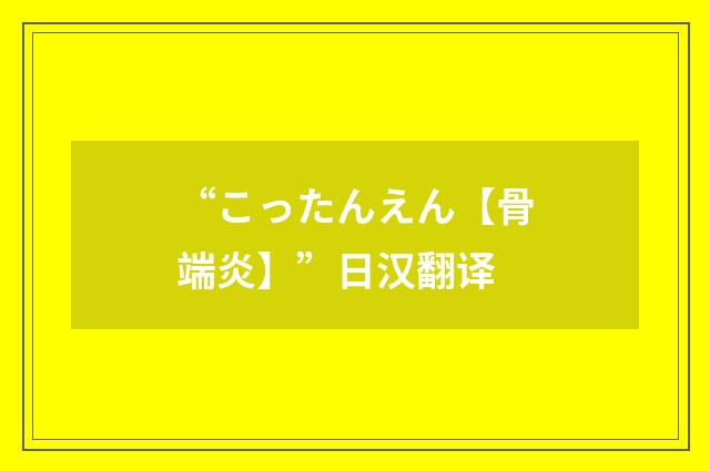 “こったんえん【骨端炎】”日汉翻译