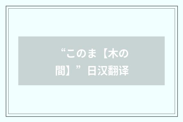 “このま【木の間】”日汉翻译