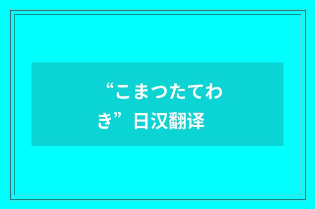 “こまつたてわき”日汉翻译