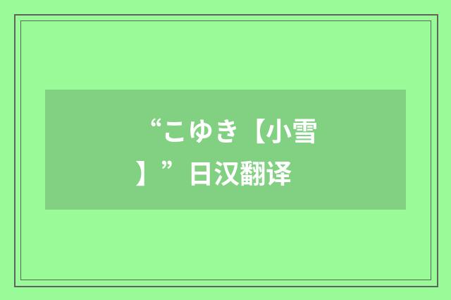 “こゆき【小雪】”日汉翻译