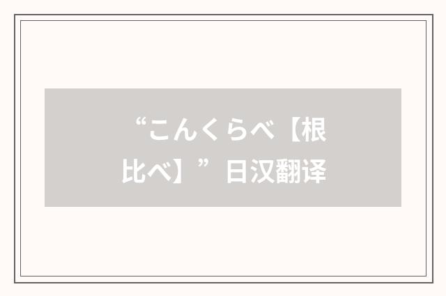 “こんくらべ【根比べ】”日汉翻译