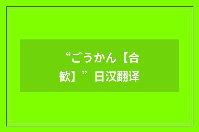 “ごうかん【合歓】”日汉翻译
