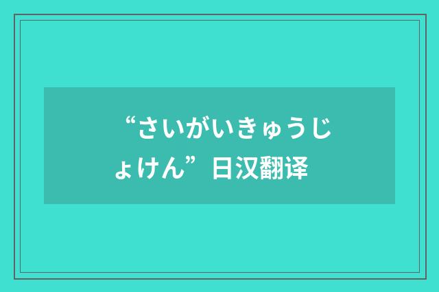 “さいがいきゅうじょけん”日汉翻译