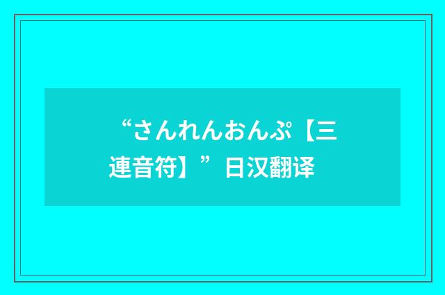 “さんれんおんぷ【三連音符】”日汉翻译