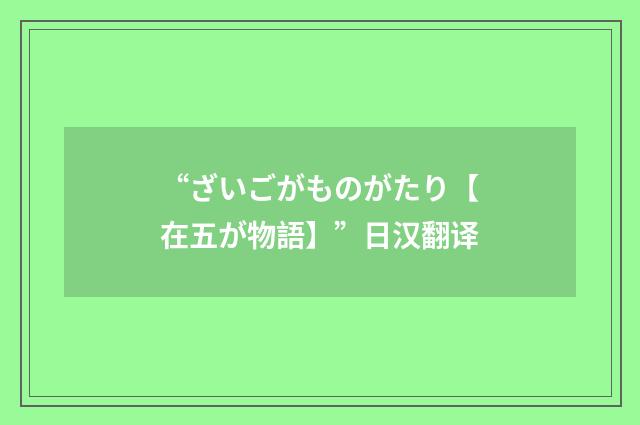 “ざいごがものがたり【在五が物語】”日汉翻译