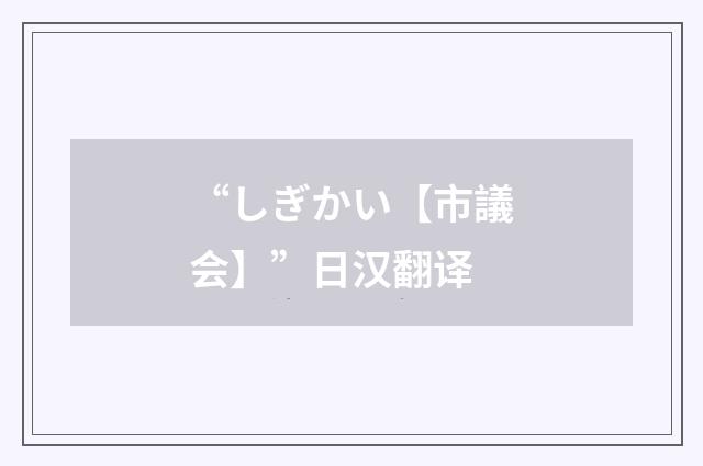 “しぎかい【市議会】”日汉翻译