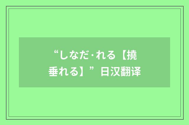 “しなだ·れる【撓垂れる】”日汉翻译