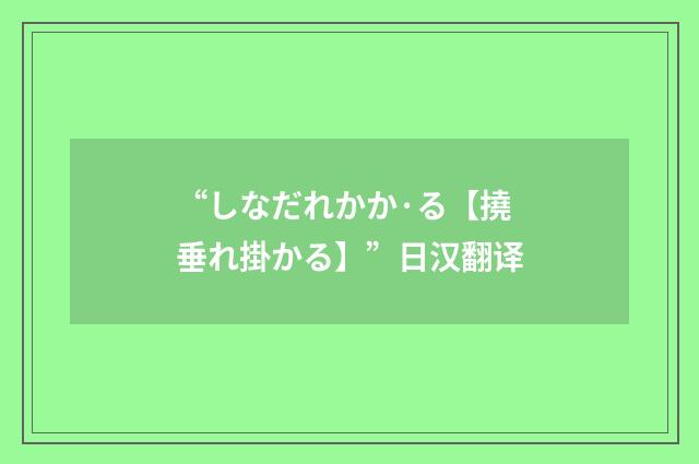 “しなだれかか·る【撓垂れ掛かる】”日汉翻译