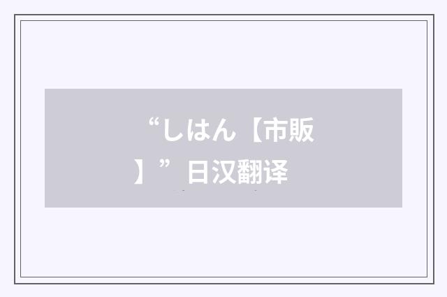 “しはん【市販】”日汉翻译