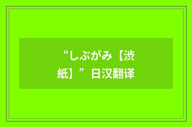 “しぶがみ【渋紙】”日汉翻译
