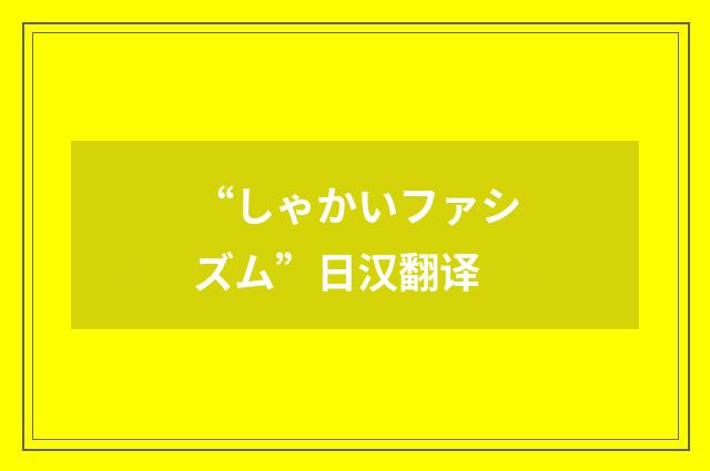 “しゃかいファシズム”日汉翻译