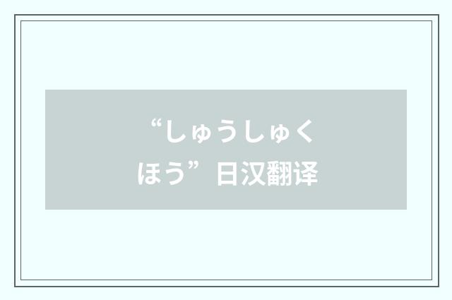 “しゅうしゅくほう”日汉翻译