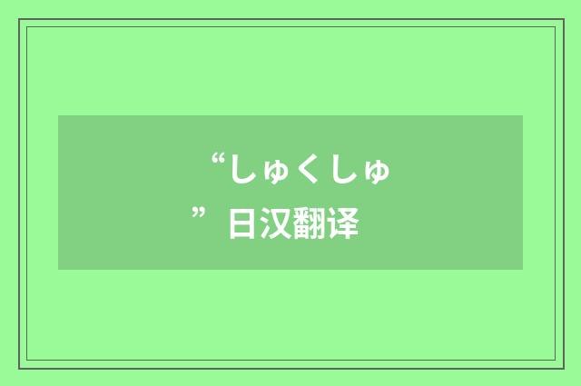 “しゅくしゅ”日汉翻译