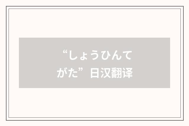 “しょうひんてがた”日汉翻译