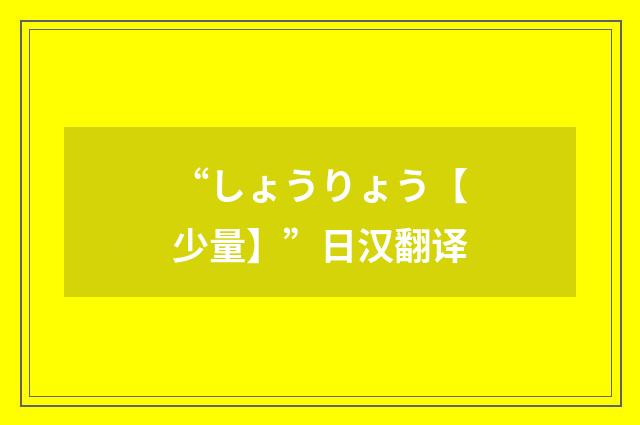 “しょうりょう【少量】”日汉翻译