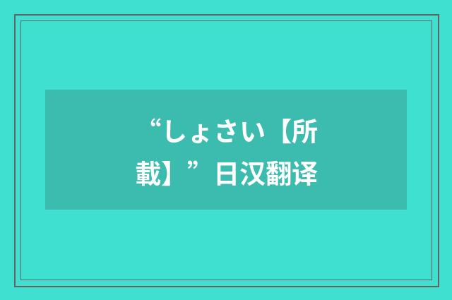 “しょさい【所載】”日汉翻译