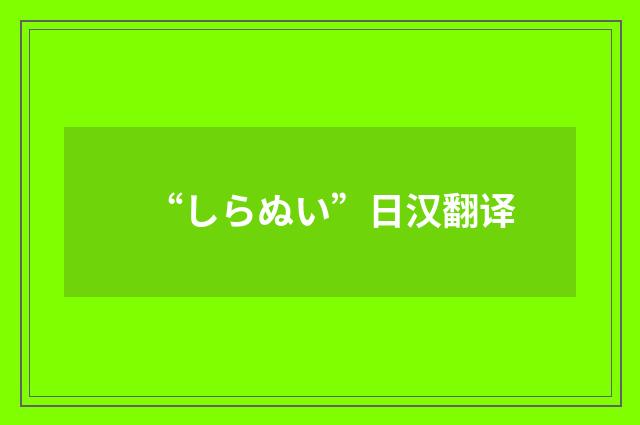 “しらぬい”日汉翻译