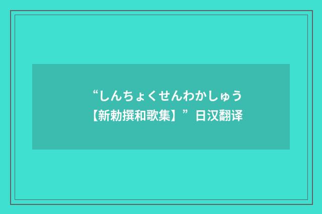 “しんちょくせんわかしゅう【新勅撰和歌集】”日汉翻译