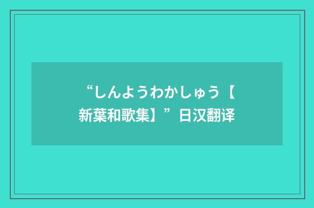 “しんようわかしゅう【新葉和歌集】”日汉翻译