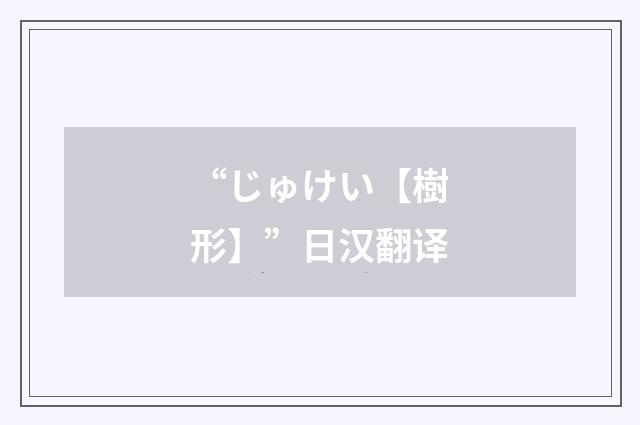 “じゅけい【樹形】”日汉翻译