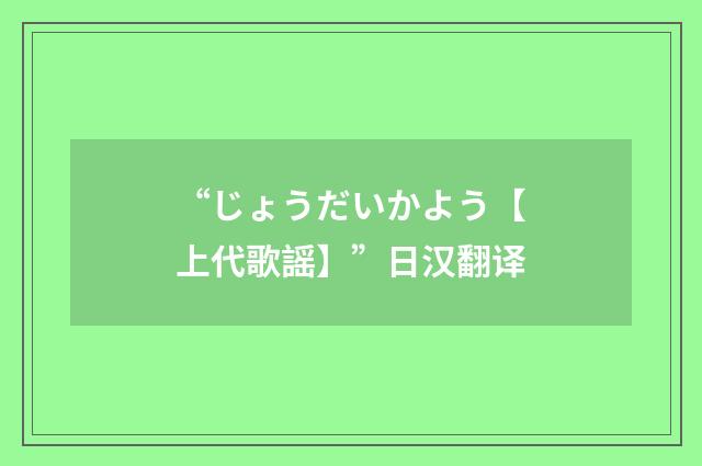 “じょうだいかよう【上代歌謡】”日汉翻译