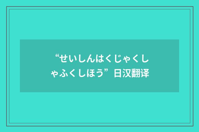 “せいしんはくじゃくしゃふくしほう”日汉翻译